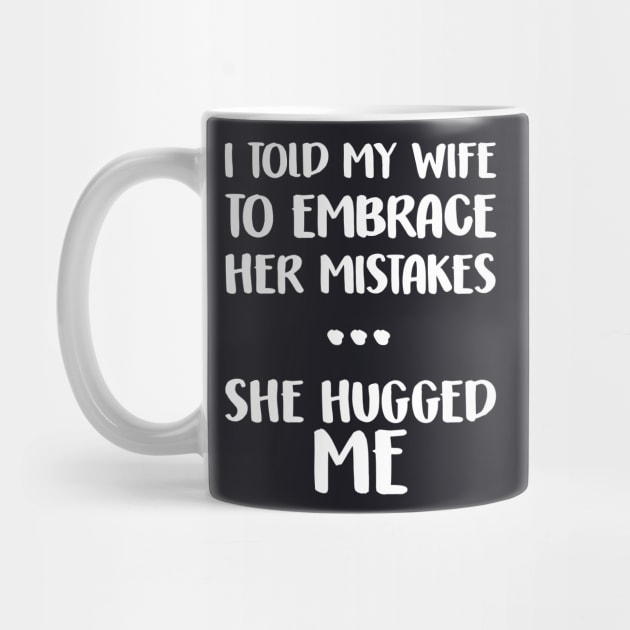 I Told My Wife To Embrace Her Mistakes Funny Husband by DARSHIRTS